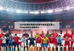 2024欧洲杯赛程时间表中国男篮比赛,2024欧洲杯在哪里举行